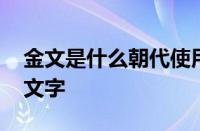 金文是什么朝代使用的文字 金文是哪朝代表文字