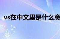 vs在中文里是什么意思比较（VS中文意思）