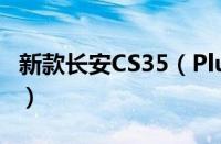 新款长安CS35（Plus正式上市 售6.99万元起）