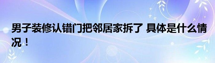 男子装修认错门把邻居家拆了 具体是什么情况！