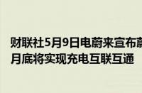 财联社5月9日电蔚来宣布蔚来与广汽埃安旗下品牌昊铂于本月底将实现充电互联互通