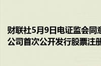 财联社5月9日电证监会同意郑州速达工业机械服务股份有限公司首次公开发行股票注册