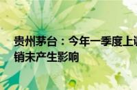 贵州茅台：今年一季度上调53度贵州茅台酒出厂价格 对直销未产生影响