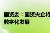 国资委：国资央企将从四方面发力进一步加快数字化发展