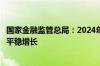 国家金融监管总局：2024年一季度末银行业和保险业总资产平稳增长