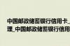 中国邮政储蓄银行信用卡_中国邮政储蓄银行信用卡申请办理_中国邮政储蓄银行信用卡客服电话查询