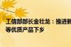工信部部长金壮龙：推进新能源汽车、绿色建材、智能家电等优质产品下乡