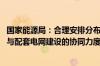 国家能源局：合理安排分布式新能源的开发布局 加强新能源与配套电网建设的协同力度