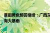 暴雨黄色预警继续：广西东南部、广东西南部等地部分地区有大暴雨