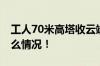 工人70米高塔收云端外卖分享排骨 具体是什么情况！