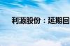 利源股份：延期回复深交所年报问询函