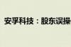 安孚科技：股东误操作减持公司股票并致歉