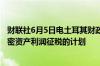财联社6月5日电土耳其财政部长表示土耳其没有对股票和加密资产利润征税的计划