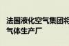 法国液化空气集团将投资超2.5亿美元 在美建气体生产厂