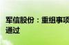 军信股份：重组事项获深交所并购重组委审核通过