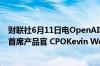 财联社6月11日电OpenAI称欢迎首席财务官Sarah Friar和首席产品官 CPOKevin Weil加入该公司
