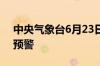 中央气象台6月23日10时继续发布暴雨橙色预警