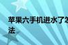 苹果六手机进水了怎么办 手机进水了处理方法