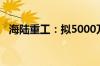 海陆重工：拟5000万-1亿元回购公司股份