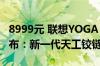 8999元 联想YOGA Air 14c AI元启翻转本发布：新一代天工铰链
