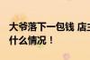 大爷落下一包钱 店主半小时物归原主 具体是什么情况！