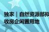独家｜自然资源部拟通过专项债券支持政府回收房企闲置用地