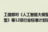 工信部对《人工智能大模型训练数据处理流程及质量评价模型》等12项行业标准计划项目公开征集意见