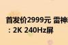 首发价2999元 雷神新款银翼27寸显示器上市：2K 240Hz屏