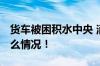 货车被困积水中央 消防员紧急救援 具体是什么情况！