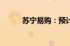 苏宁易购：预计二季度扭亏为盈