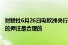 财联社6月26日电欧洲央行管委雷恩表示2024年再降息两次的押注是合理的