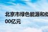 北京市绿色能源和低碳产投基金成立出资额100亿元