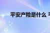 平安产险是什么 平安产险是什么公司