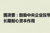 国资委：鼓励中央企业投早、投小、投长期、投硬科技 发挥长期耐心资本作用