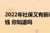2022年社保又有新调整 自己交社保一年多少钱 你知道吗
