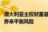 澳大利亚主权财富基金选择对冲基金而不是债券来平衡风险