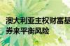 澳大利亚主权财富基金选择对冲基金而不是债券来平衡风险