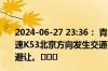 2024-06-27 23:36： 青岛高速出行服务平台提示：青新高速K53北京方向发生交通事故，请司乘人员谨慎驾驶，注意避让。​​​