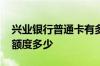 兴业银行普通卡有多少额度 兴业银行商务卡额度多少