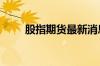 股指期货最新消息 股指期货有哪些