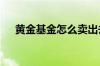 黄金基金怎么卖出去 黄金基金怎么卖出