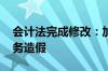 会计法完成修改：加强财会监管 重拳整治财务造假