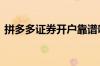 拼多多证券开户靠谱吗 怎样购买拼多多股票