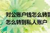 对公账户钱怎么转到私人账户 对公账户的钱怎么转到私人账户