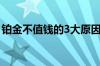 铂金不值钱的3大原因 铂金不值钱的三大原因