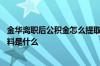 金华离职后公积金怎么提取出来 金华死亡职工公积金提取材料是什么