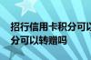 招行信用卡积分可以转吗 请问招行信用卡积分可以转赠吗