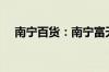 南宁百货：南宁富天拟减持不超1%股份