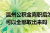 温州公积金离职后怎么取 离职后温州公积金可以全部取出来吗