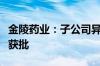 金陵药业：子公司异丙托溴铵原料药上市申请获批